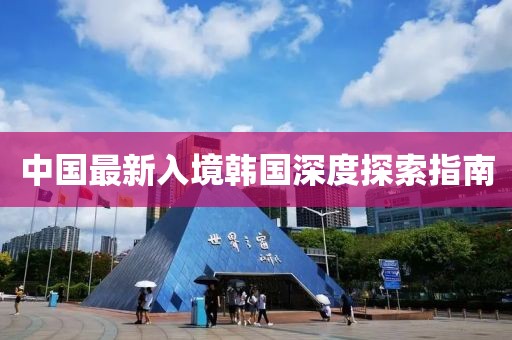中国最新入境韩国深度探索指南