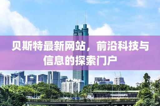 贝斯特最新网站，前沿科技与信息的探索门户