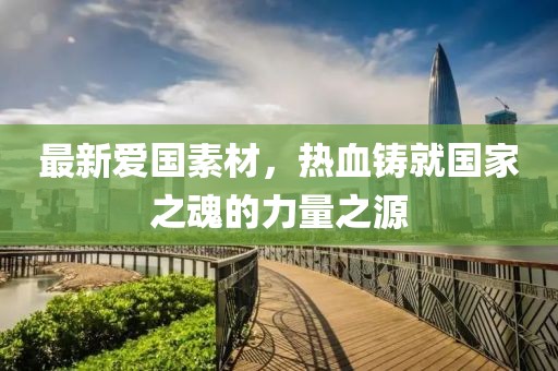 最新爱国素材，热血铸就国家之魂的力量之源
