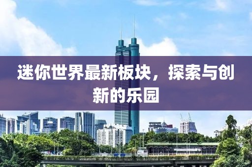 迷你世界最新板块，探索与创新的乐园