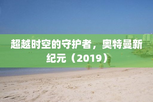 超越时空的守护者，奥特曼新纪元（2019）