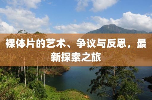 裸体片的艺术、争议与反思，最新探索之旅