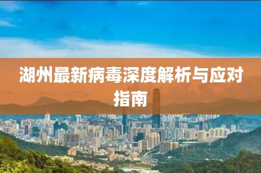 湖州最新病毒深度解析与应对指南