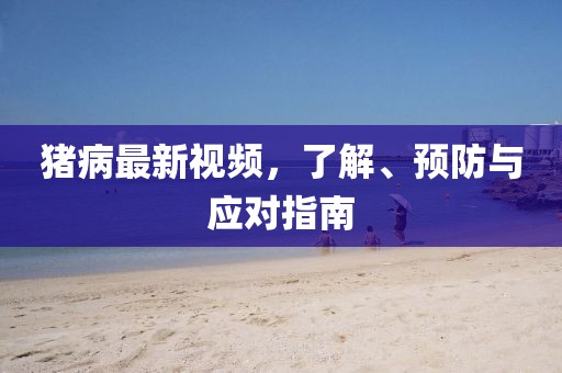 猪病最新视频，了解、预防与应对指南