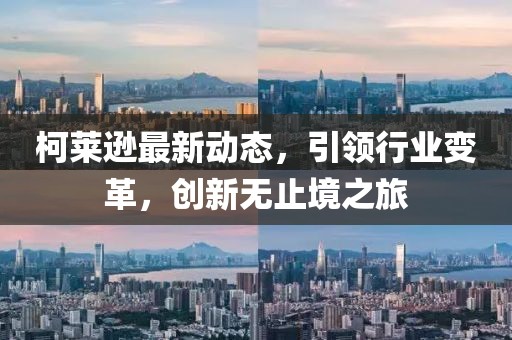 柯莱逊最新动态，引领行业变革，创新无止境之旅