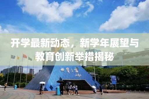开学最新动态，新学年展望与教育创新举措揭秘