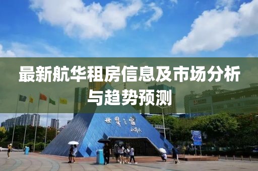 最新航华租房信息及市场分析与趋势预测