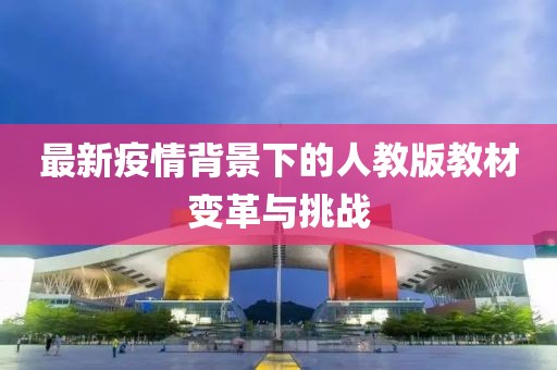 最新疫情背景下的人教版教材变革与挑战