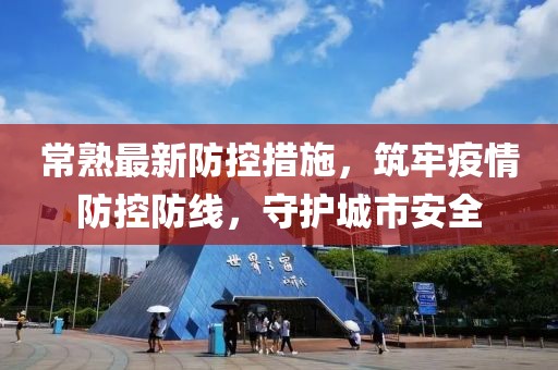 常熟最新防控措施，筑牢疫情防控防线，守护城市安全