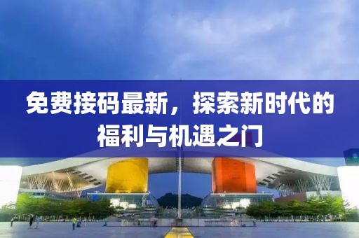 免费接码最新，探索新时代的福利与机遇之门