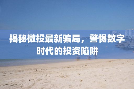 揭秘微投最新骗局，警惕数字时代的投资陷阱