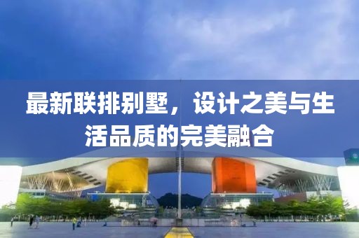 最新联排别墅，设计之美与生活品质的完美融合