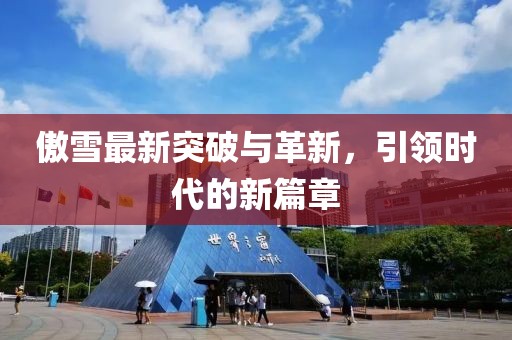 傲雪最新突破与革新，引领时代的新篇章