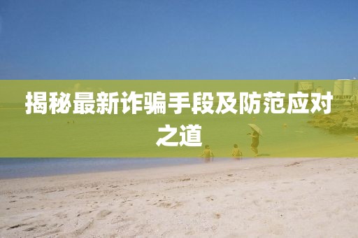 揭秘最新诈骗手段及防范应对之道