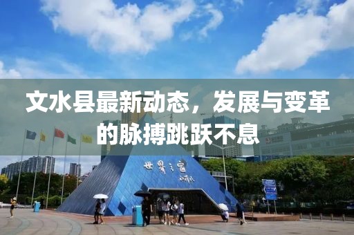 文水县最新动态，发展与变革的脉搏跳跃不息