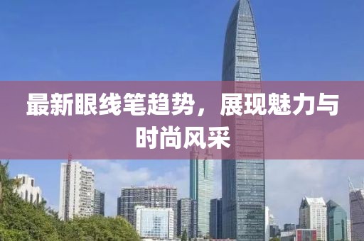 最新眼线笔趋势，展现魅力与时尚风采
