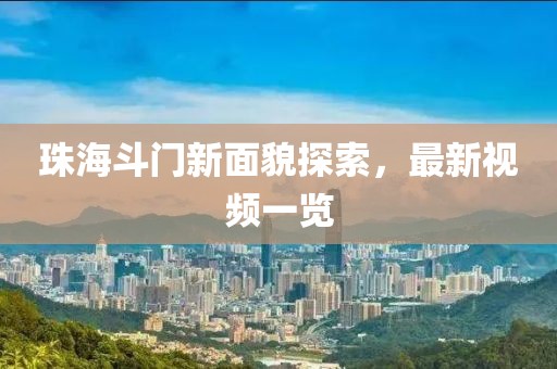 珠海斗门新面貌探索，最新视频一览