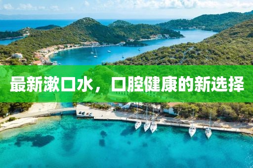 最新漱口水，口腔健康的新选择