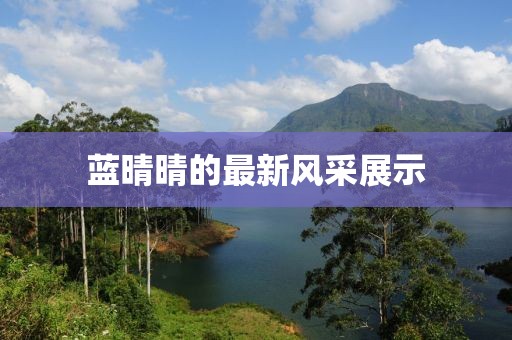 蓝晴晴的最新风采展示