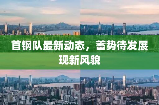 首钢队最新动态，蓄势待发展现新风貌