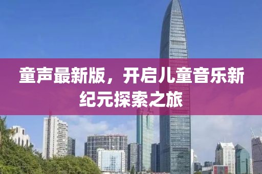 童声最新版，开启儿童音乐新纪元探索之旅