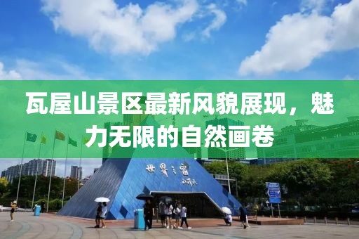 瓦屋山景区最新风貌展现，魅力无限的自然画卷