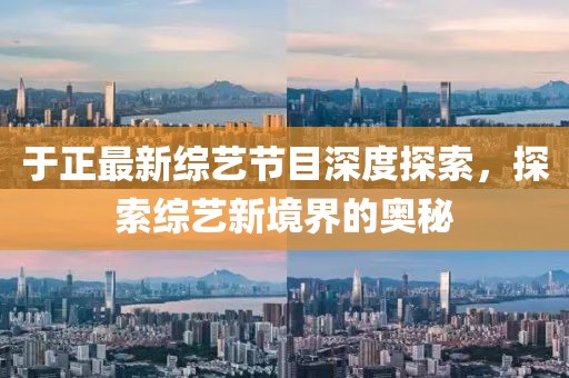 于正最新综艺节目深度探索，探索综艺新境界的奥秘