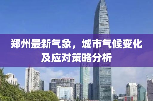 郑州最新气象，城市气候变化及应对策略分析