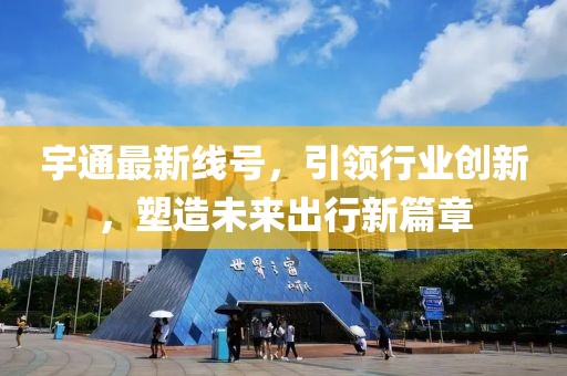 宇通最新线号，引领行业创新，塑造未来出行新篇章