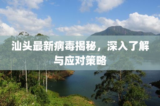 汕头最新病毒揭秘，深入了解与应对策略