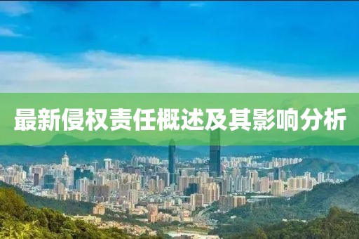 最新侵权责任概述及其影响分析