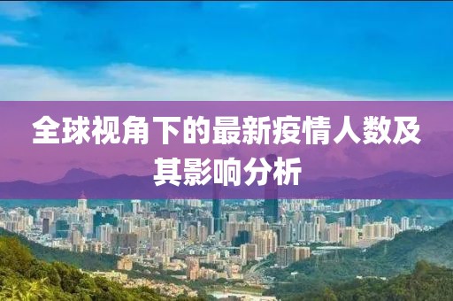 全球视角下的最新疫情人数及其影响分析