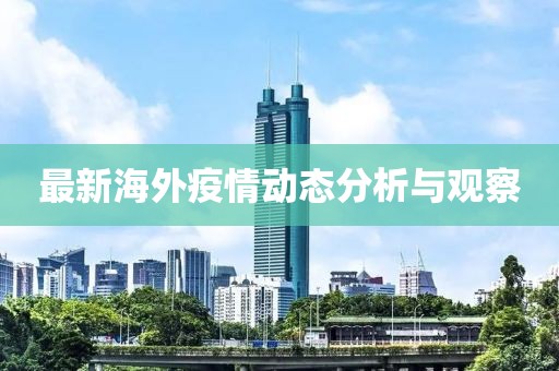 最新海外疫情动态分析与观察