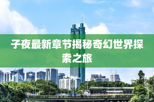 子夜最新章节揭秘奇幻世界探索之旅