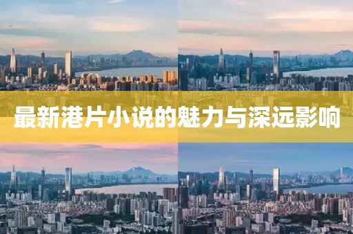 最新港片小说的魅力与深远影响