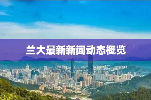 兰大最新新闻动态概览