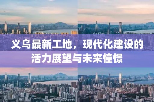 义乌最新工地，现代化建设的活力展望与未来憧憬