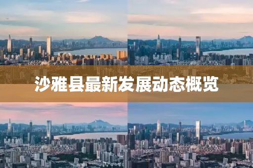沙雅县最新发展动态概览