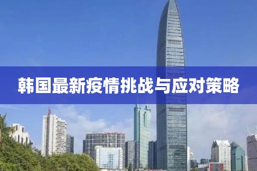 韩国最新疫情挑战与应对策略