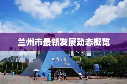 兰州市最新发展动态概览