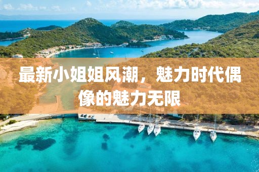 最新小姐姐风潮，魅力时代偶像的魅力无限