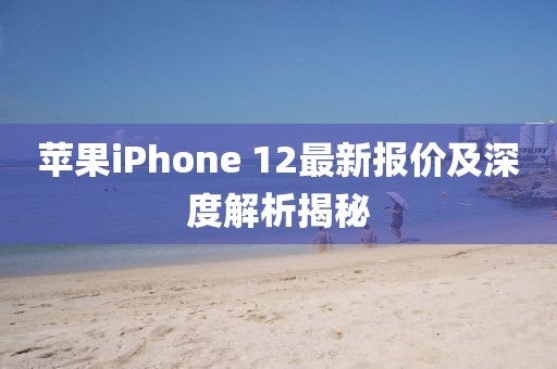 苹果iPhone 12最新报价及深度解析揭秘