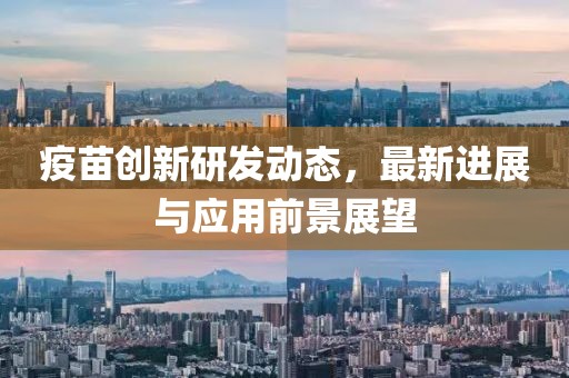 疫苗创新研发动态，最新进展与应用前景展望