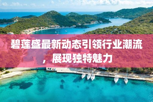 碧莲盛最新动态引领行业潮流，展现独特魅力