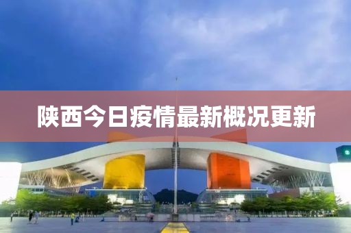 陕西今日疫情最新概况更新