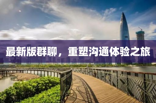 最新版群聊，重塑沟通体验之旅