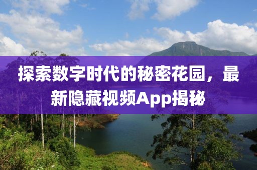 探索数字时代的秘密花园，最新隐藏视频App揭秘