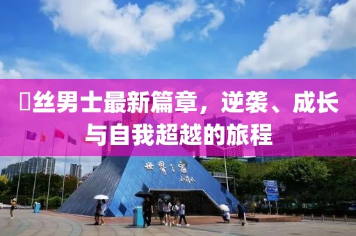 屌丝男士最新篇章，逆袭、成长与自我超越的旅程