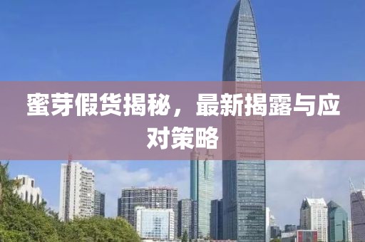 蜜芽假货揭秘，最新揭露与应对策略
