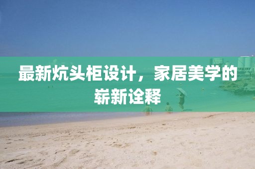 最新炕头柜设计，家居美学的崭新诠释